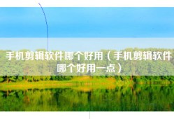 手机剪辑软件哪个好用（手机剪辑软件哪个好用一点）