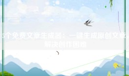 5个免费文章生成器：一键生成原创文章，解决创作困难