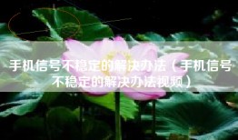 手机信号不稳定的解决办法（手机信号不稳定的解决办法视频）