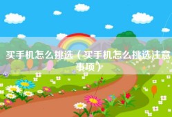 买手机怎么挑选（买手机怎么挑选注意事项）