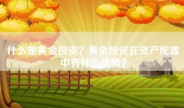 什么是黄金投资？黄金投资在资产配置中有什么优势？
