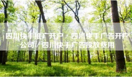 四川快手推广开户／四川快手广告开户公司／四川快手广告投放费用