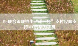 Pay联合银联推出“碰一碰”支付仅限支持NFC的华为手机
