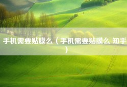 手机需要贴膜么（手机需要贴膜么 知乎）