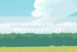 手机蓝牙搜索不到蓝牙耳机（手机搜不到蓝牙耳机设备怎么回事）