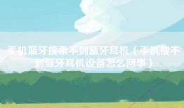 手机蓝牙搜索不到蓝牙耳机（手机搜不到蓝牙耳机设备怎么回事）