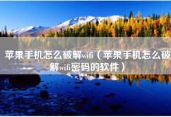苹果手机怎么破解wifi（苹果手机怎么破解wifi密码的软件）
