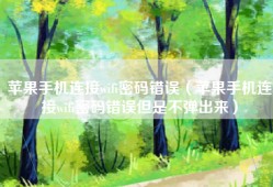 苹果手机连接wifi密码错误（苹果手机连接wifi密码错误但是不弹出来）
