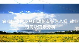 农业机械化及其自动化专业怎么样_就业方向及前景分析