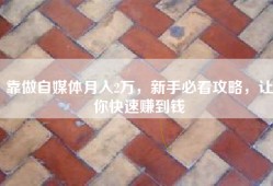 靠做自媒体月入2万，新手必看攻略，让你快速赚到钱