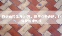 靠做自媒体月入2万，新手必看攻略，让你快速赚到钱