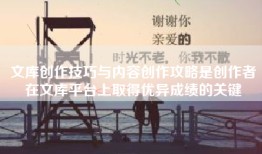 文库创作技巧与内容创作攻略是创作者在文库平台上取得优异成绩的关键