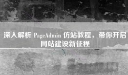 深入解析 PageAdmin 仿站教程，带你开启网站建设新征程