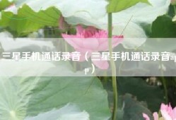 三星手机通话录音（三星手机通话录音app）