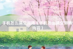 手机怎么清空微博（手机怎么清空微博内容）