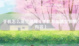 手机怎么清空微博（手机怎么清空微博内容）
