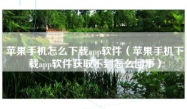 苹果手机怎么下载app软件（苹果手机下载app软件获取不到怎么回事）
