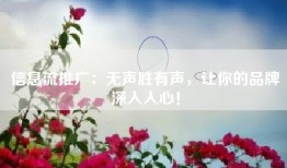 信息流推广：无声胜有声，让你的品牌深入人心！