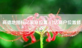 高德地图标记家庭位置-门店商户位置修改