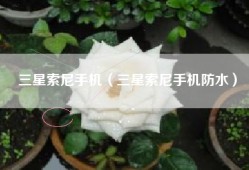 三星索尼手机（三星索尼手机防水）