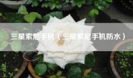 三星索尼手机（三星索尼手机防水）