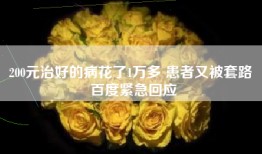 200元治好的病花了1万多 患者又被套路 百度紧急回应