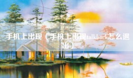 手机上出现（手机上出现talkback怎么退出）