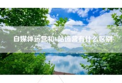 自媒体运营和b站运营有什么区别