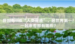 我国有43项“人类非遗”，居世界第一！一起来看都有哪些？