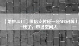 【地推项目】微信支付碰一碰NFC码牌上线了，市场空间大
