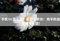 手机NFC怎么用？手把手教你：用手机给交通卡充值！