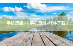 手机智能ai（手机智能ai软件下载）