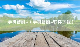 手机智能ai（手机智能ai软件下载）