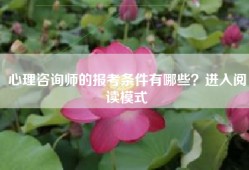 心理咨询师的报考条件有哪些？进入阅读模式