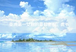 亚洲第一女厨的幕后老板：虎爷
