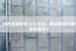快速注册微信公众平台，解决搭建小程序的需求？