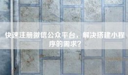 快速注册微信公众平台，解决搭建小程序的需求？