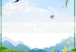 智能手机使用教程（智能手机使用教程视频）