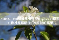 NVIDIA、AMD旗舰显卡挑战DeepSeek R1模型：谁才是适配LLM PC性能的高手