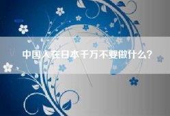 中国人在日本千万不要做什么？