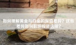 如何理解黄金与白金的保值差异？这些差异如何影响投资选择？