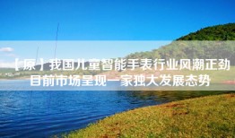 【原】我国儿童智能手表行业风潮正劲 目前市场呈现一家独大发展态势