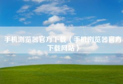 手机浏览器官方下载（手机浏览器官方下载网站）