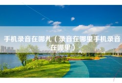 手机录音在哪儿（录音在哪里手机录音在哪里）