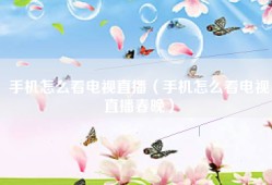 手机怎么看电视直播（手机怎么看电视直播春晚）