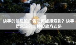 快手的信息流广告如何能搜索到？快手信息流的三种投放方式是