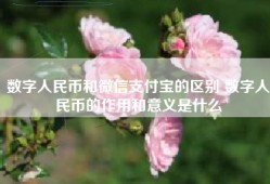数字人民币和微信支付宝的区别 数字人民币的作用和意义是什么