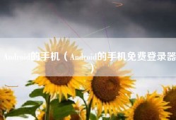 Android的手机（Android的手机免费登录器）