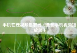 手机在线视频播放器（全部手机视频播放器）