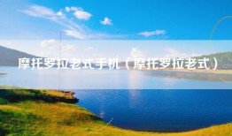 摩托罗拉老式手机（摩托罗拉老式）